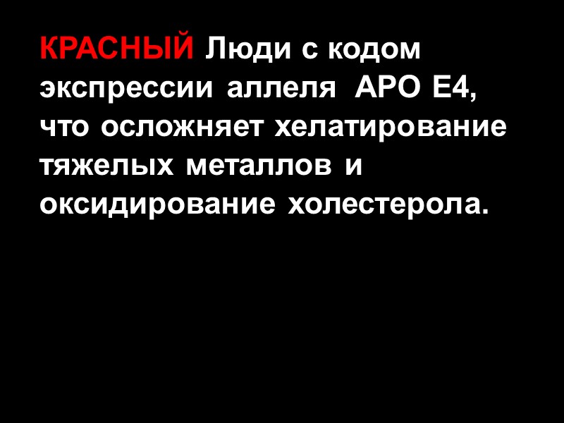 КРАСНЫЙ Люди с кодом экспрессии аллеля  APO E4, что осложняет хелатирование тяжелых металлов